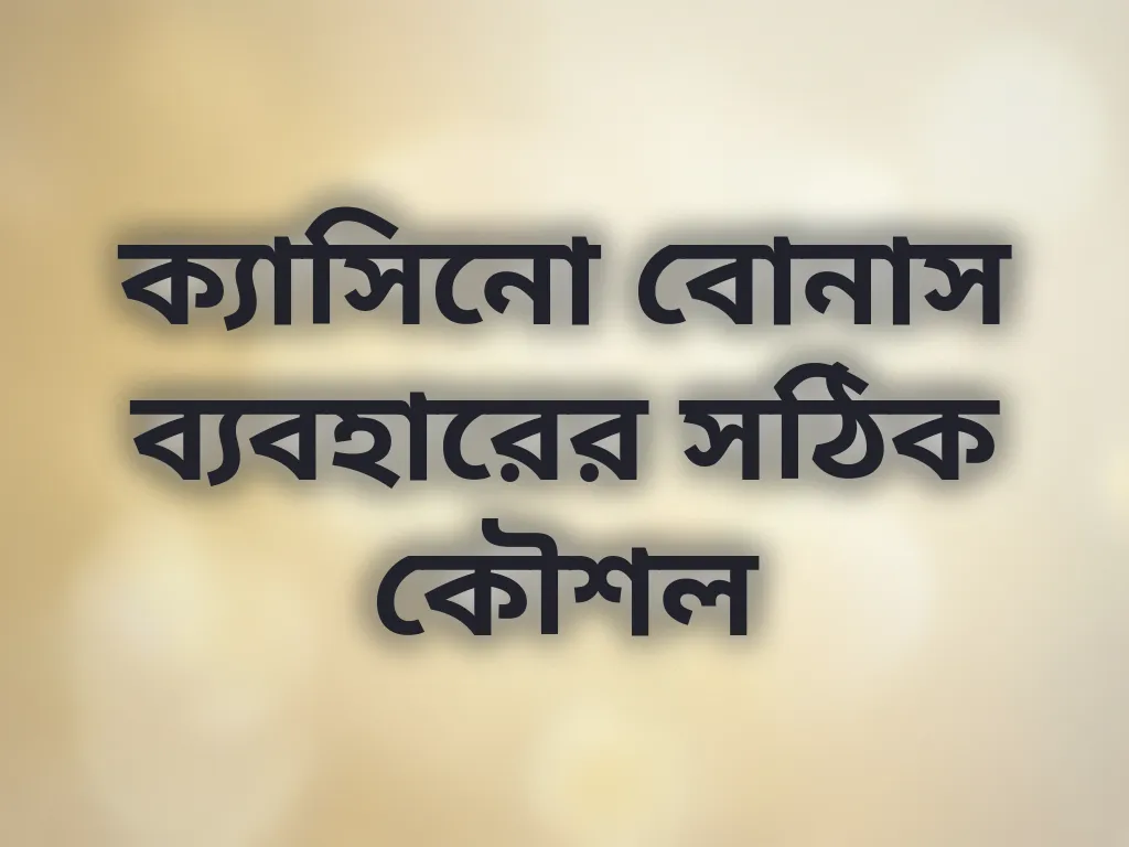 ক্যাসিনো বোনাস ব্যবহারের সঠিক কৌশল