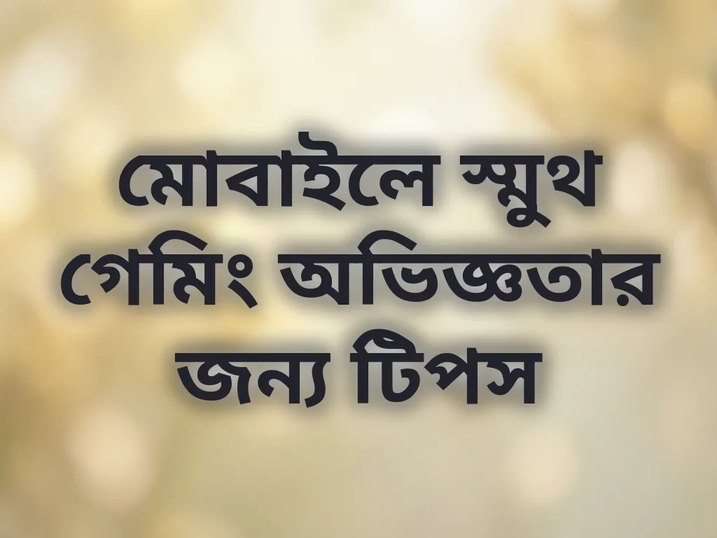 মোবাইলে স্মুথ গেমিং অভিজ্ঞতার জন্য টিপস