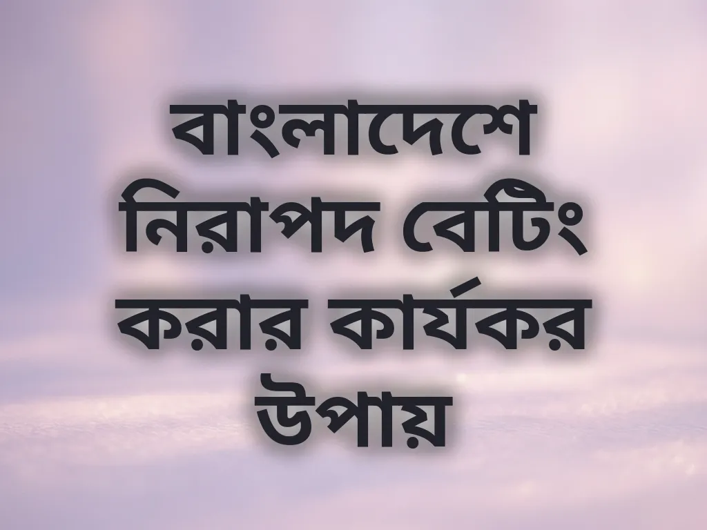 বাংলাদেশে নিরাপদ বেটিং করার কার্যকর উপায়